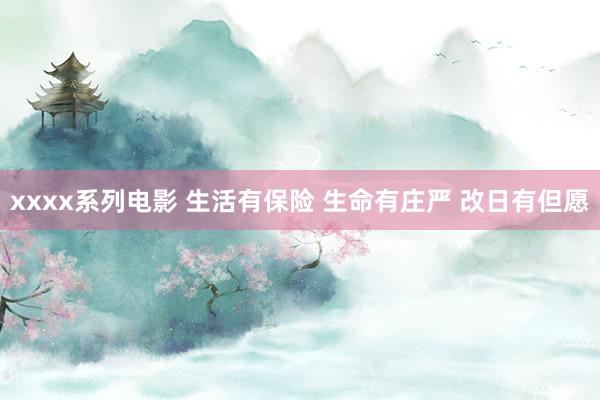 xxxx系列电影 生活有保险 生命有庄严 改日有但愿