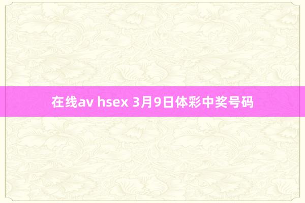 在线av hsex 3月9日体彩中奖号码