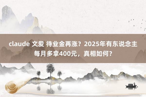 claude 文爱 待业金再涨？2025年有东说念主每月多拿400元，真相如何？