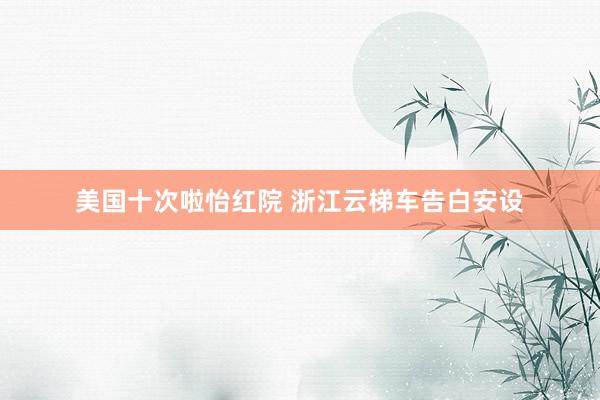 美国十次啦怡红院 浙江云梯车告白安设
