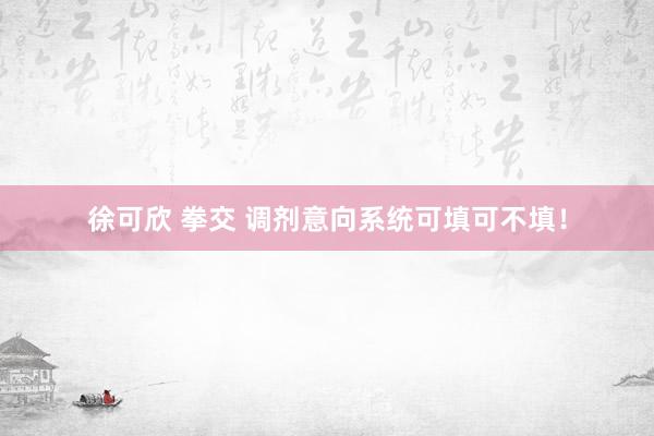 徐可欣 拳交 调剂意向系统可填可不填！