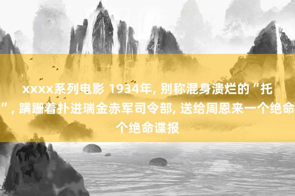 xxxx系列电影 1934年， 别称混身溃烂的“托钵人”， 蹒跚着扑进瑞金赤军司令部， 送给周恩来一个绝命谍报
