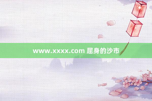 www.xxxx.com 屈身的沙市