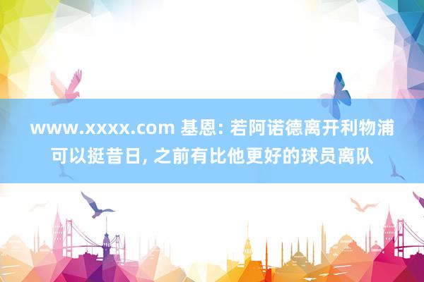 www.xxxx.com 基恩: 若阿诺德离开利物浦可以挺昔日， 之前有比他更好的球员离队