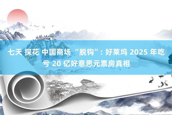 七天 探花 中国商场 “脱钩”: 好莱坞 2025 年吃亏 20 亿好意思元票房真相
