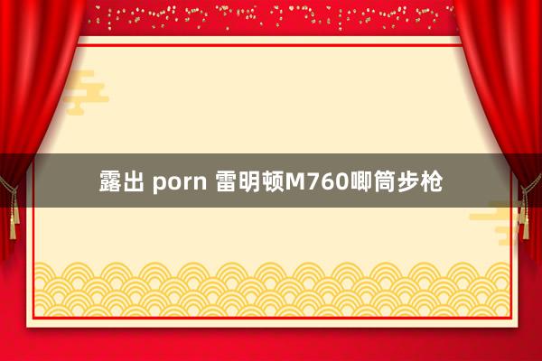 露出 porn 雷明顿M760唧筒步枪