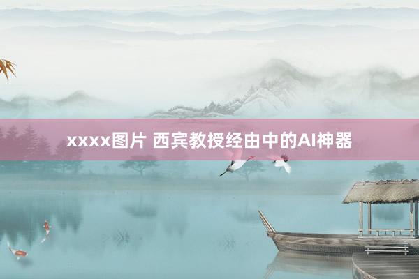 xxxx图片 西宾教授经由中的AI神器