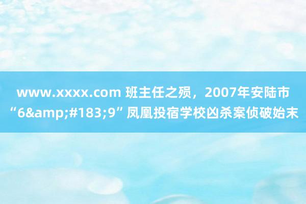 www.xxxx.com 班主任之殒，2007年安陆市“6&#183;9”凤凰投宿学校凶杀案侦破始末