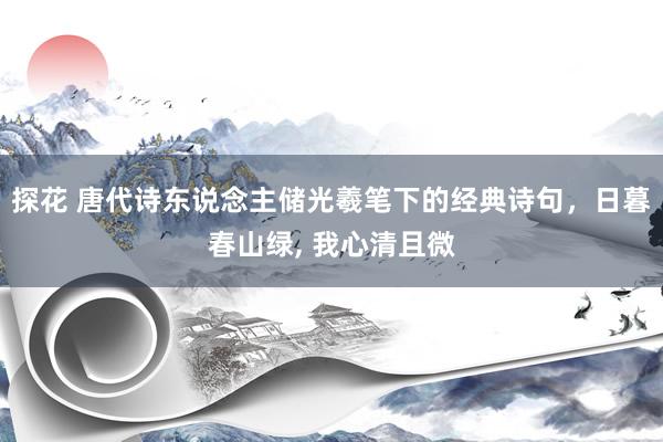 探花 唐代诗东说念主储光羲笔下的经典诗句，日暮春山绿， 我心清且微