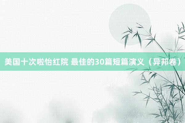 美国十次啦怡红院 最佳的30篇短篇演义（异邦卷）