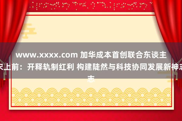 www.xxxx.com 加华成本首创联合东谈主宋上前：开释轨制红利 构建陡然与科技协同发展新神志